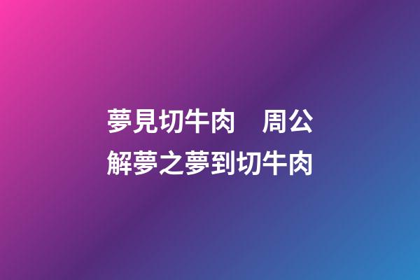 夢見切牛肉　周公解夢之夢到切牛肉